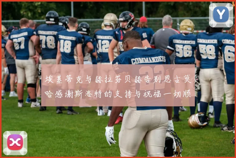 埃基蒂克与赫拉芬贝赫告别恩古莫哈感谢斯洛特的支持与祝福一切顺利