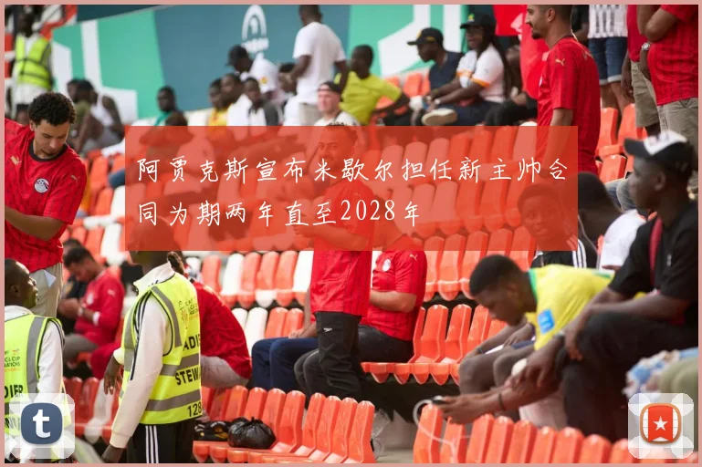 阿贾克斯宣布米歇尔担任新主帅合同为期两年直至2028年