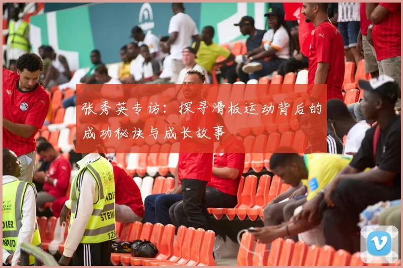 张秀英专访：探寻滑板运动背后的成功秘诀与成长故事