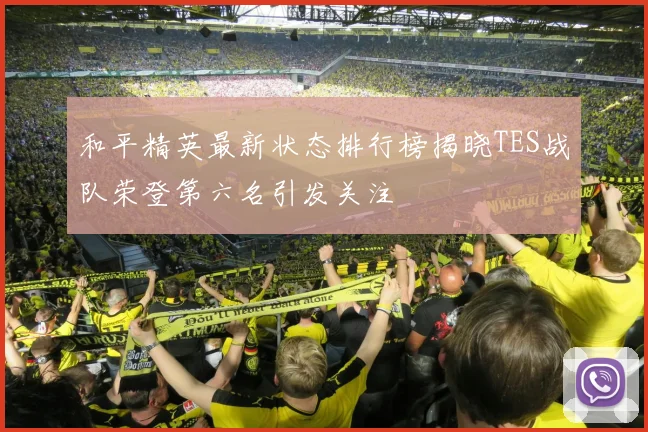 和平精英最新状态排行榜揭晓TES战队荣登第六名引发关注