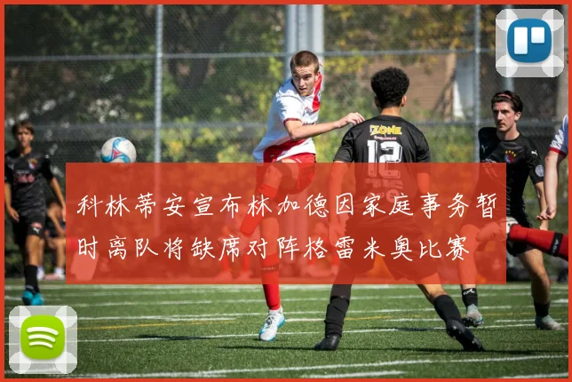 科林蒂安宣布林加德因家庭事务暂时离队将缺席对阵格雷米奥比赛